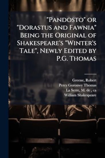 "Pandosto" or "Dorastus and Fawnia" Being the Original of Shakespeare's "Winter's Tale", Newly Edited by P.G. Thomas