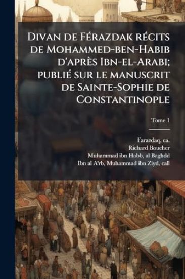 Divan de FÃ(c)razdak rÃ(c)cits de Mohammed-ben-Habib d'après Ibn-el-Arabi; publiÃ(c) sur le manuscrit de Sainte-Sophie de Constantinople