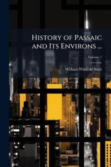 History of Passaic and Its Environs ...