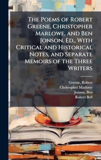 The Poems of Robert Greene, Christopher Marlowe, and Ben Jonson. Ed., With Critical and Historical Notes, and Separate Memoirs of the Three Writers