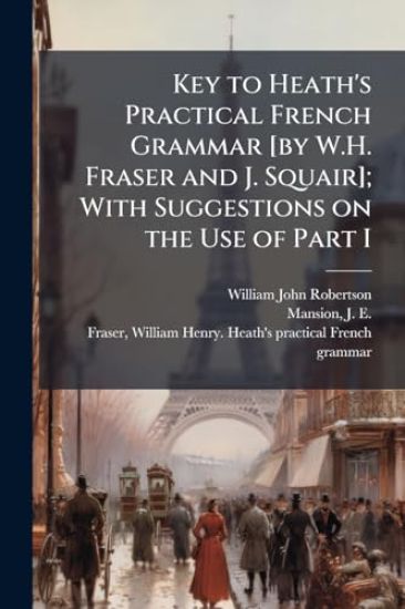 Key to Heath's Practical French Grammar [by W.H. Fraser and J. Squair]; With Suggestions on the Use of Part I