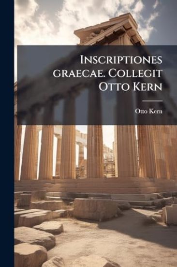 Inscriptiones graecae. Collegit Otto Kern