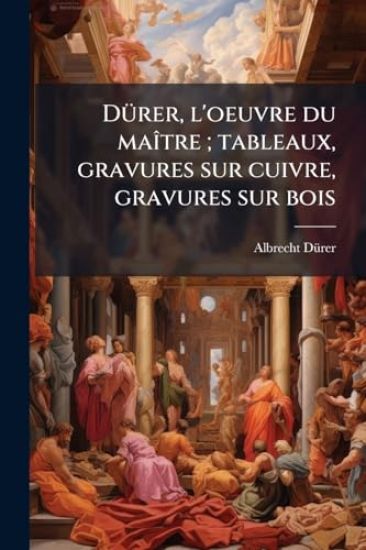 DÃ1/4rer, l'oeuvre du maÃ(R)tre; tableaux, gravures sur cuivre, gravures sur bois