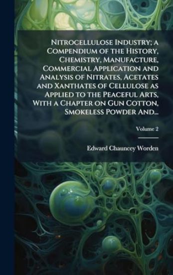 Nitrocellulose Industry; a Compendium of the History, Chemistry, Manufacture, Commercial Application and Analysis of Nitrates, Acetates and Xanthates