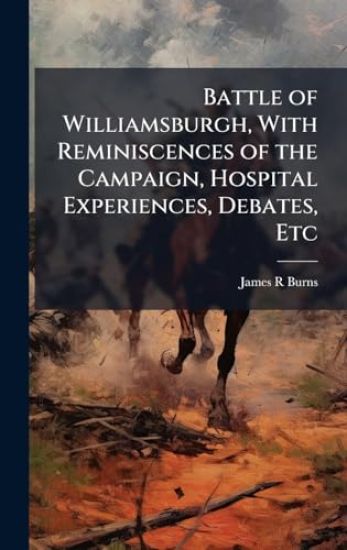 Battle of Williamsburgh, With Reminiscences of the Campaign, Hospital Experiences, Debates, Etc