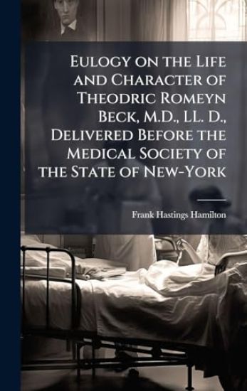 Eulogy on the Life and Character of Theodric Romeyn Beck, M.D., LL. D., Delivered Before the Medical Society of the State of New-York