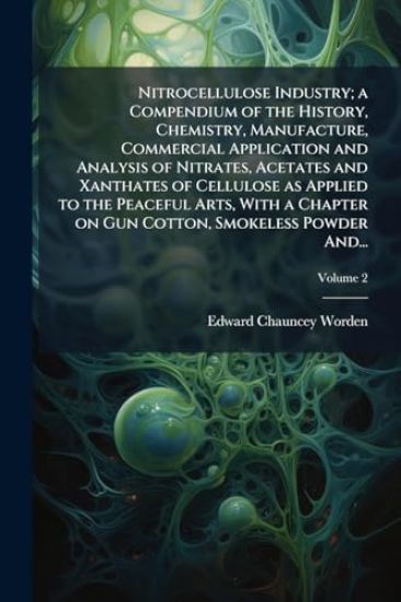 Nitrocellulose Industry; a Compendium of the History, Chemistry, Manufacture, Commercial Application and Analysis of Nitrates, Acetates and Xanthates of Cellulose as Applied to the Peaceful Arts, With a Chapter on Gun Cotton, Smokeless Powder And...