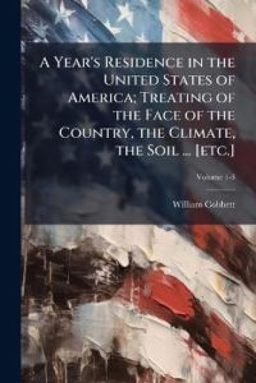 A Year's Residence in the United States of America; Treating of the Face of the Country, the Climate, the Soil ... [etc.]