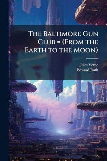The Baltimore Gun Club = (From the Earth to the Moon)