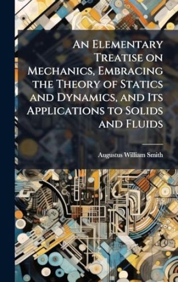 An Elementary Treatise on Mechanics, Embracing the Theory of Statics and Dynamics, and Its Applications to Solids and Fluids