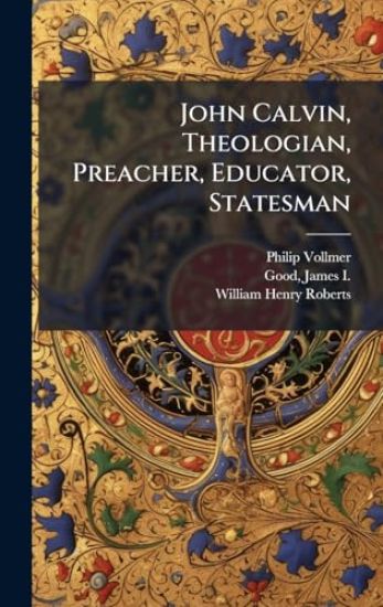 John Calvin, Theologian, Preacher, Educator, Statesman