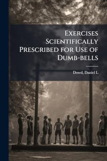 Exercises Scientifically Prescribed for Use of Dumb-bells