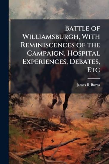 Battle of Williamsburgh, With Reminiscences of the Campaign, Hospital Experiences, Debates, Etc