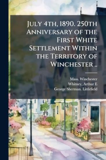 July 4th, 1890. 250th Anniversary of the First White Settlement Within the Territory of Winchester ..