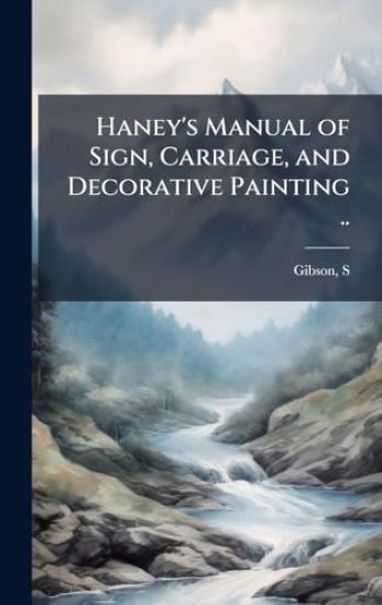 Haney's Manual of Sign, Carriage, and Decorative Painting ..