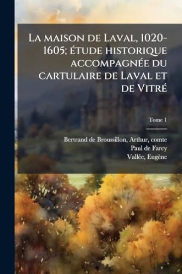 La maison de Laval, 1020-1605; eÌ tude historique accompagneÌ e du cartulaire de Laval et de VitreÌ