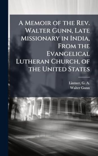 A Memoir of the Rev. Walter Gunn, Late Missionary in India, From the Evangelical Lutheran Church, of the United States