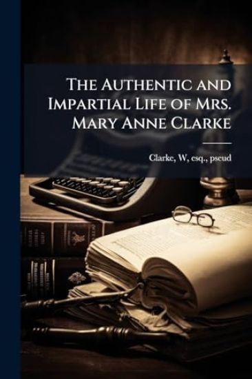The Authentic and Impartial Life of Mrs. Mary Anne Clarke