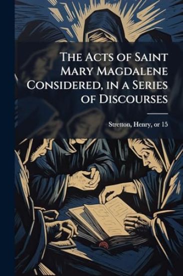 The Acts of Saint Mary Magdalene Considered, in a Series of Discourses