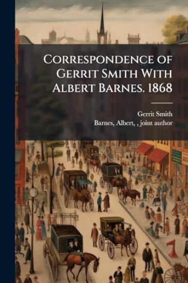 Correspondence of Gerrit Smith With Albert Barnes. 1868