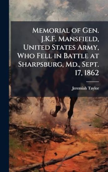 Memorial of Gen. J.K.F. Mansfield, United States Army, Who Fell in Battle at Sharpsburg, Md., Sept. 17, 1862