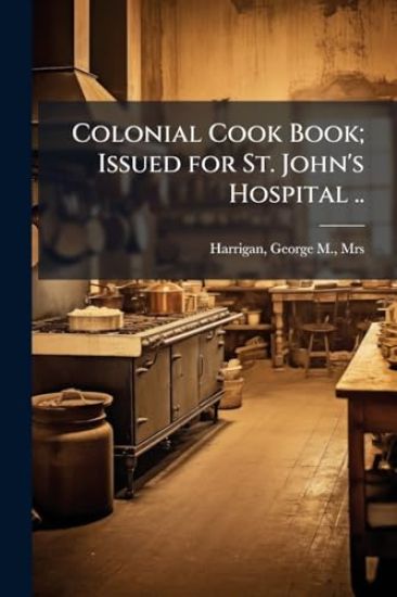 Colonial Cook Book; Issued for St. John's Hospital ..