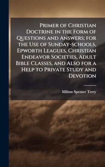 Primer of Christian Doctrine in the Form of Questions and Answers; for the Use of Sunday-schools, Epworth Leagues, Christian Endeavor Societies, Adult