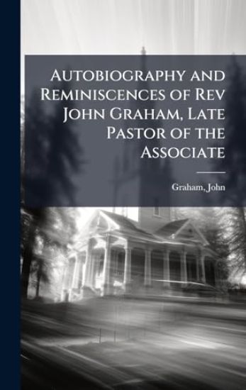 Autobiography and Reminiscences of Rev John Graham, Late Pastor of the Associate