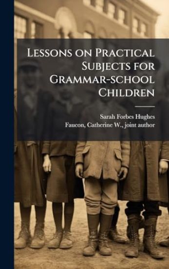 Lessons on Practical Subjects for Grammar-school Children