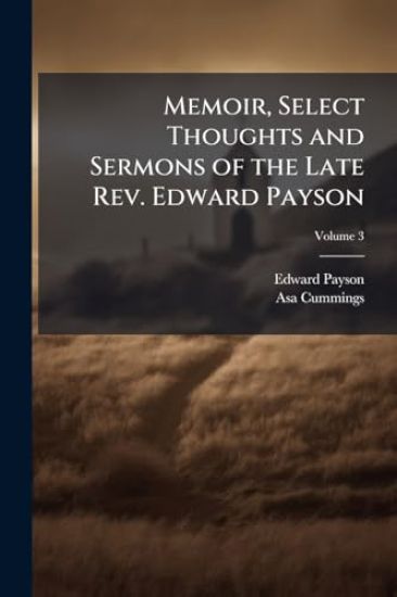 Memoir, Select Thoughts and Sermons of the Late Rev. Edward Payson