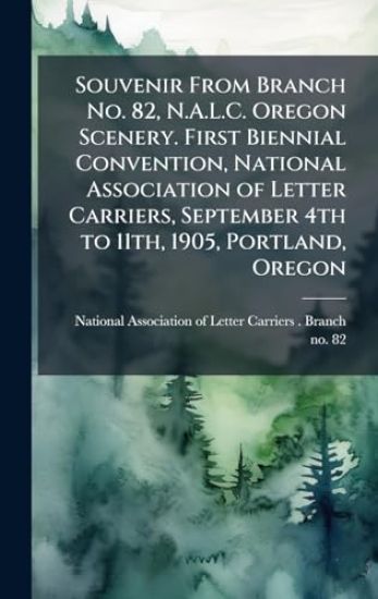 Souvenir From Branch No. 82, N.A.L.C. Oregon Scenery. First Biennial Convention, National Association of Letter Carriers, September 4th to 11th, 1905, Portland, Oregon