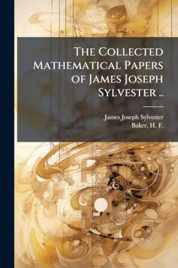The Collected Mathematical Papers of James Joseph Sylvester ..