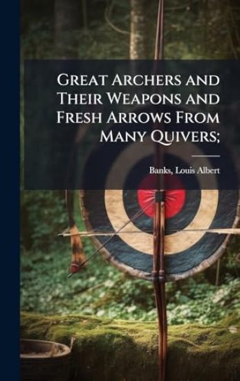 Great Archers and Their Weapons and Fresh Arrows From Many Quivers;