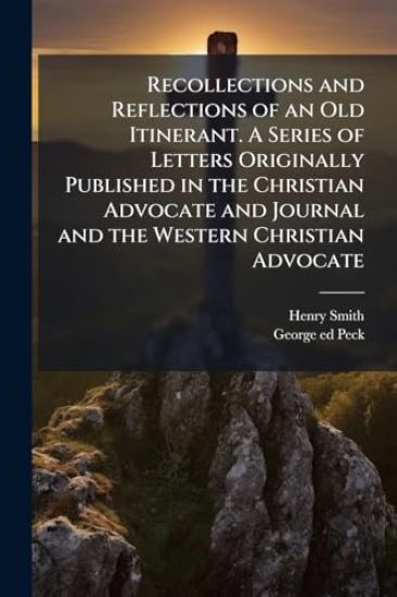 Recollections and Reflections of an Old Itinerant. A Series of Letters Originally Published in the Christian Advocate and Journal and the Western Christian Advocate