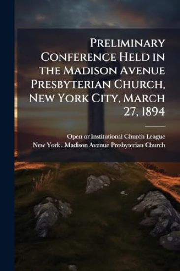 Preliminary Conference Held in the Madison Avenue Presbyterian Church, New York City, March 27, 1894