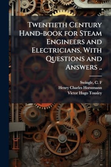 Twentieth Century Hand-book for Steam Engineers and Electricians, With Questions and Answers ..