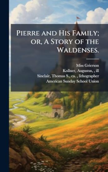 Pierre and His Family; or, A Story of the Waldenses.