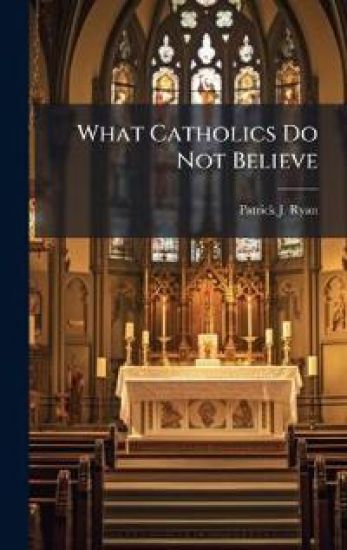 What Catholics Do Not Believe