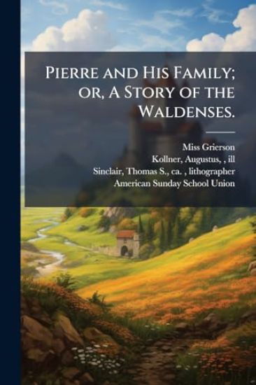 Pierre and His Family; or, A Story of the Waldenses.