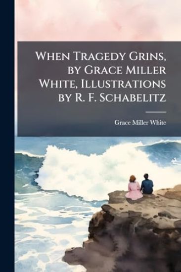 When Tragedy Grins, by Grace Miller White, Illustrations by R. F. Schabelitz