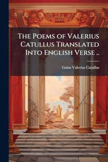 The Poems of Valerius Catullus Translated Into English Verse ..