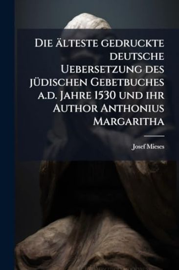 Die älteste gedruckte deutsche Uebersetzung des jÃ1/4dischen Gebetbuches a.d. Jahre 1530 und ihr Author Anthonius Margaritha
