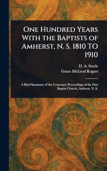 One Hundred Years With the Baptists of Amherst, N. S. 1810 TO 1910