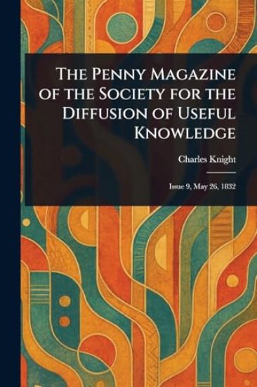 The Penny Magazine of the Society for the Diffusion of Useful Knowledge