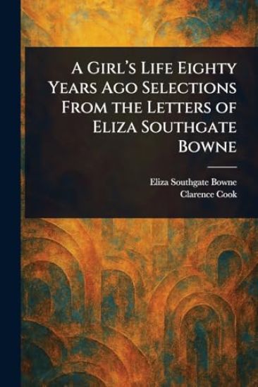 A Girl's Life Eighty Years Ago Selections From the Letters of Eliza Southgate Bowne