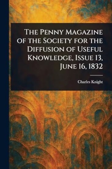 The Penny Magazine of the Society for the Diffusion of Useful Knowledge, Issue 13, June 16, 1832