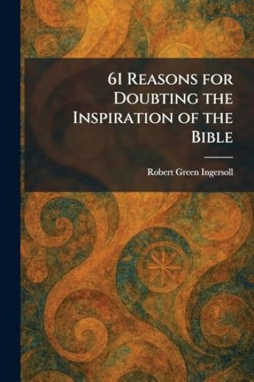 61 Reasons for Doubting the Inspiration of the Bible