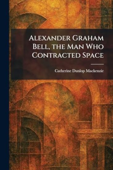 Alexander Graham Bell, the Man Who Contracted Space