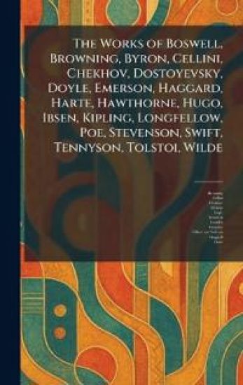 The Works of Boswell, Browning, Byron, Cellini, Chekhov, Dostoyevsky, Doyle, Emerson, Haggard, Harte, Hawthorne, Hugo, Ibsen, Kipling, Longfellow, Poe, Stevenson, Swift, Tennyson, Tolstoi, Wilde