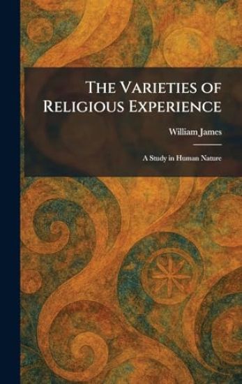 The Varieties of Religious Experience: A Study in Human Nature